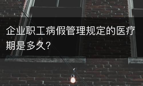企业职工病假管理规定的医疗期是多久？