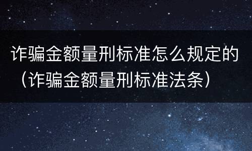 诈骗金额量刑标准怎么规定的（诈骗金额量刑标准法条）