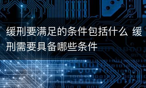 缓刑要满足的条件包括什么 缓刑需要具备哪些条件