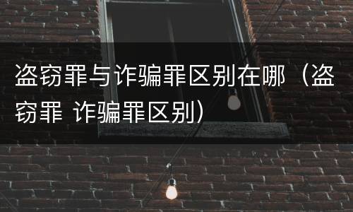 盗窃罪与诈骗罪区别在哪（盗窃罪 诈骗罪区别）