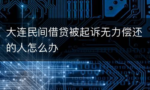 大连民间借贷被起诉无力偿还的人怎么办