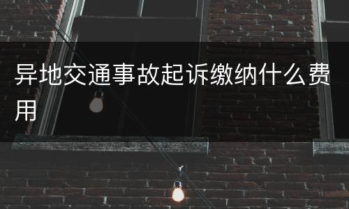 异地交通事故起诉缴纳什么费用