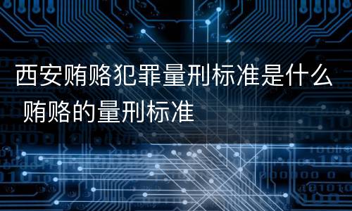 西安贿赂犯罪量刑标准是什么 贿赂的量刑标准