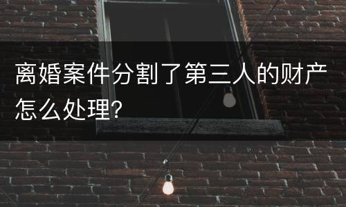 离婚案件分割了第三人的财产怎么处理？