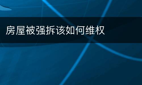 房屋被强拆该如何维权