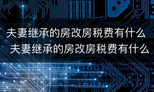 夫妻继承的房改房税费有什么 夫妻继承的房改房税费有什么优惠