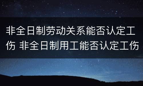 非全日制劳动关系能否认定工伤 非全日制用工能否认定工伤