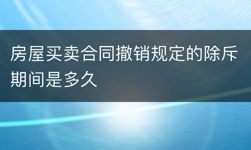 房屋买卖合同撤销规定的除斥期间是多久