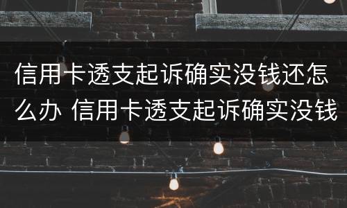 信用卡透支起诉确实没钱还怎么办 信用卡透支起诉确实没钱还怎么办呢