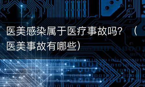 医美感染属于医疗事故吗？（医美事故有哪些）