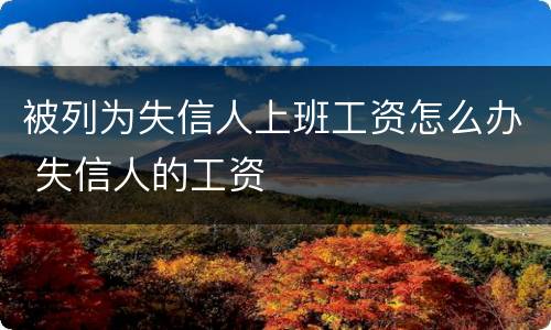 被列为失信人上班工资怎么办 失信人的工资