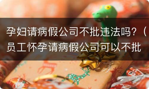 孕妇请病假公司不批违法吗?（员工怀孕请病假公司可以不批假吗）