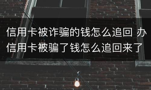 信用卡被诈骗的钱怎么追回 办信用卡被骗了钱怎么追回来了