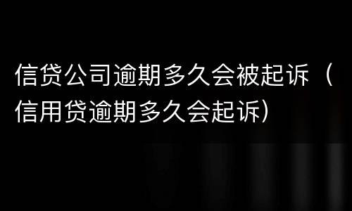 信贷公司逾期多久会被起诉（信用贷逾期多久会起诉）