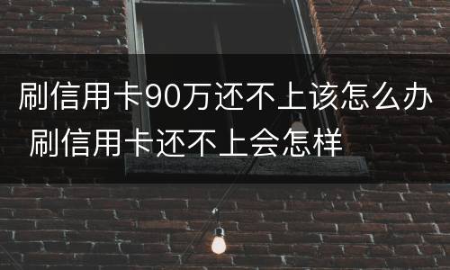 刷信用卡90万还不上该怎么办 刷信用卡还不上会怎样