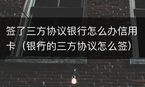 签了三方协议银行怎么办信用卡（银行的三方协议怎么签）