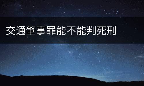 交通肇事罪能不能判死刑