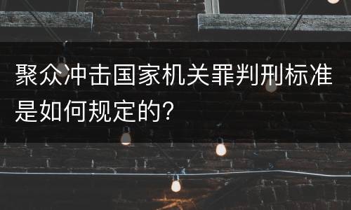 聚众冲击国家机关罪判刑标准是如何规定的?