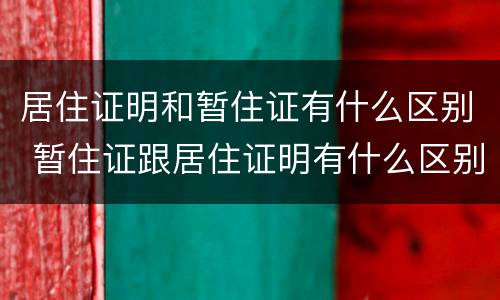 居住证明和暂住证有什么区别 暂住证跟居住证明有什么区别