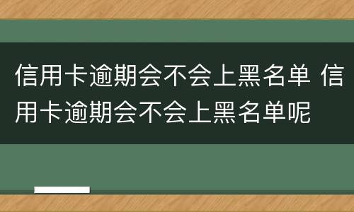 信用卡逾期会不会上黑名单 信用卡逾期会不会上黑名单呢