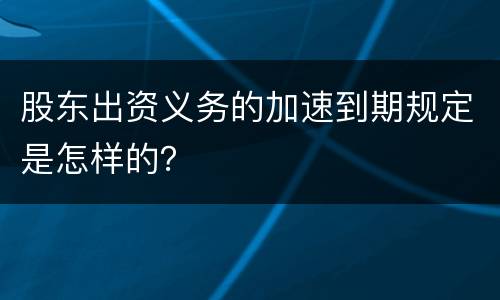 股东出资义务的加速到期规定是怎样的？