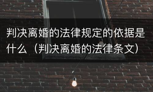 判决离婚的法律规定的依据是什么（判决离婚的法律条文）