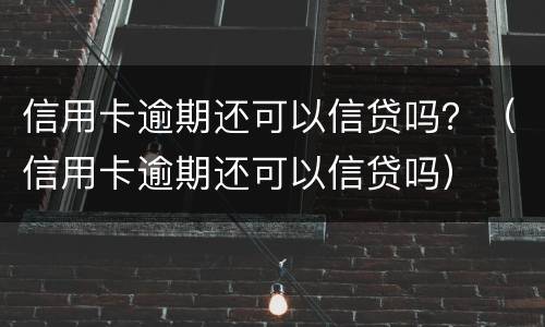 信用卡逾期还可以信贷吗？（信用卡逾期还可以信贷吗）