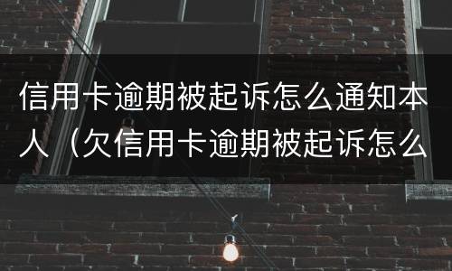 信用卡逾期被起诉怎么通知本人（欠信用卡逾期被起诉怎么办）