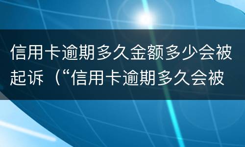 信用卡逾期多久金额多少会被起诉（“信用卡逾期多久会被起诉”）