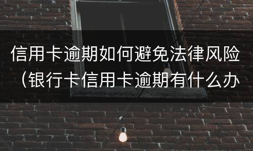 信用卡逾期如何避免法律风险（银行卡信用卡逾期有什么办）