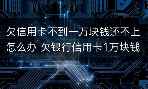 欠信用卡不到一万块钱还不上怎么办 欠银行信用卡1万块钱还不起怎么办