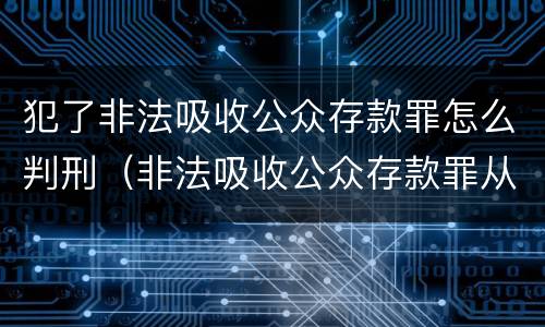 犯了非法吸收公众存款罪怎么判刑（非法吸收公众存款罪从犯怎么量刑）