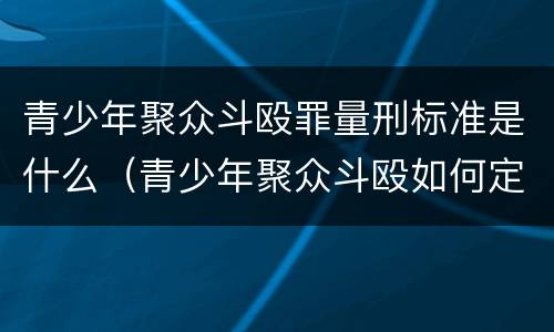 青少年聚众斗殴罪量刑标准是什么（青少年聚众斗殴如何定罪）