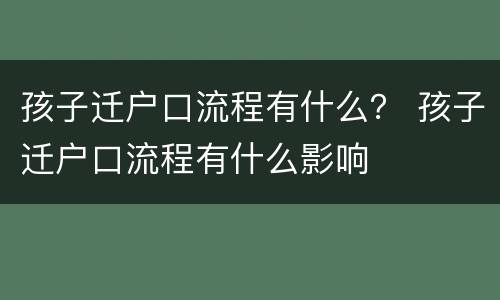 孩子迁户口流程有什么？ 孩子迁户口流程有什么影响