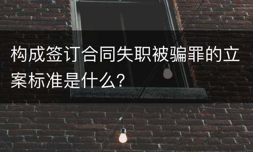 构成签订合同失职被骗罪的立案标准是什么？