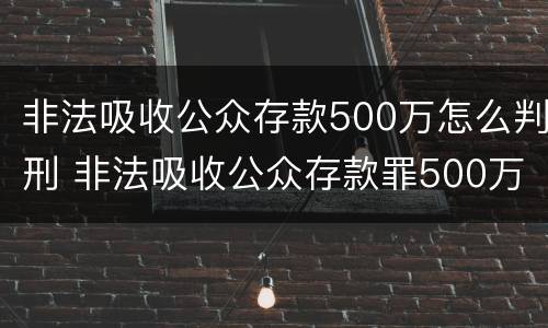 非法吸收公众存款500万怎么判刑 非法吸收公众存款罪500万判多少