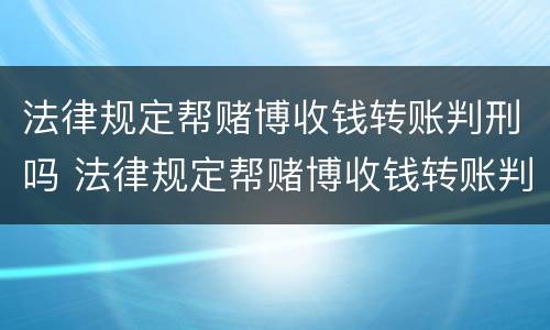 法律规定帮赌博收钱转账判刑吗 法律规定帮赌博收钱转账判刑吗多久