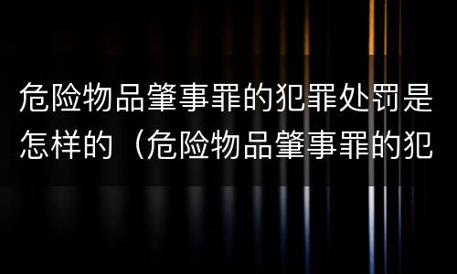 危险物品肇事罪的犯罪处罚是怎样的（危险物品肇事罪的犯罪处罚是怎样的处理）