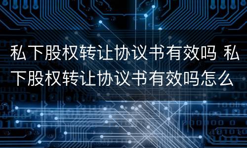 私下股权转让协议书有效吗 私下股权转让协议书有效吗怎么写