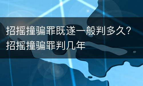 招摇撞骗罪既遂一般判多久? 招摇撞骗罪判几年