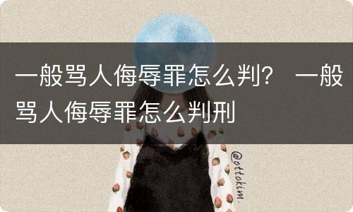一般骂人侮辱罪怎么判？ 一般骂人侮辱罪怎么判刑