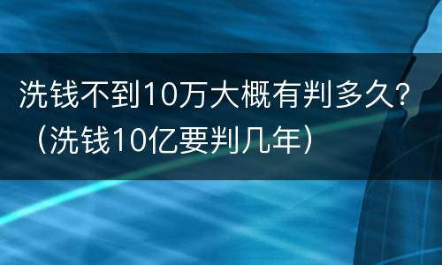洗钱不到10万大概有判多久？（洗钱10亿要判几年）