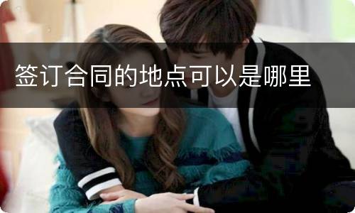 签订合同的地点可以是哪里