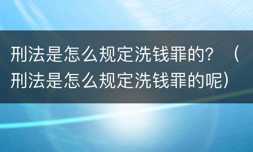 刑法是怎么规定洗钱罪的？（刑法是怎么规定洗钱罪的呢）