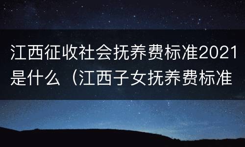 江西征收社会抚养费标准2021是什么（江西子女抚养费标准2021）
