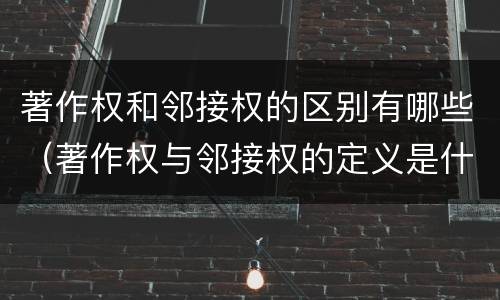 著作权和邻接权的区别有哪些（著作权与邻接权的定义是什么）