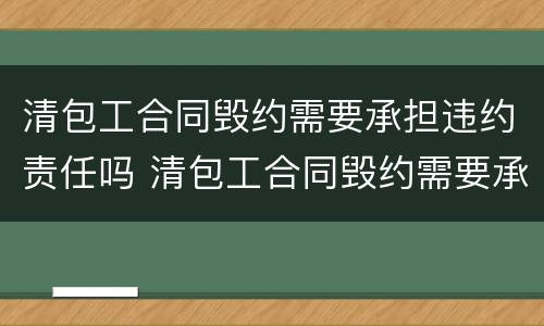 清包工合同毁约需要承担违约责任吗 清包工合同毁约需要承担违约责任吗为什么