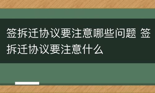 签拆迁协议要注意哪些问题 签拆迁协议要注意什么