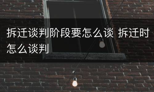 拆迁谈判阶段要怎么谈 拆迁时怎么谈判