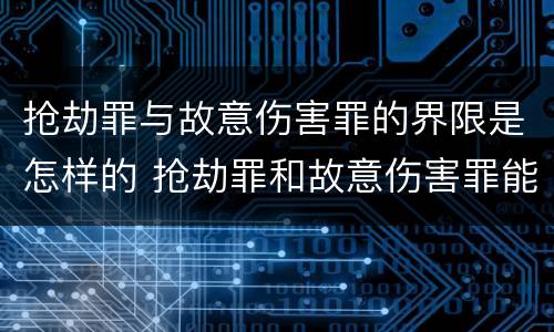 抢劫罪与故意伤害罪的界限是怎样的 抢劫罪和故意伤害罪能数罪并罚吗